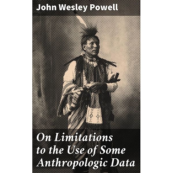 On Limitations to the Use of Some Anthropologic Data, John Wesley Powell