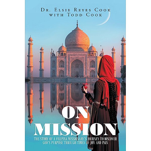 On Mission: The Story of a Filipina MissionaryaEUR(tm)s Journey to Discover GodaEUR(tm)s Purpose Through Times of Joy and Pain / Covenant Books, Inc., Elsie Reyes Cook With Todd Cook