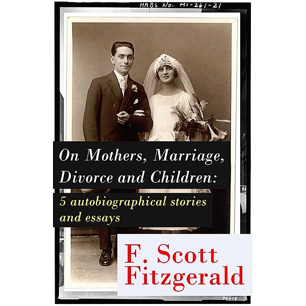 On Mothers, Marriage, Divorce and Children: 5 autobiographical stories and essays, Francis Scott Fitzgerald