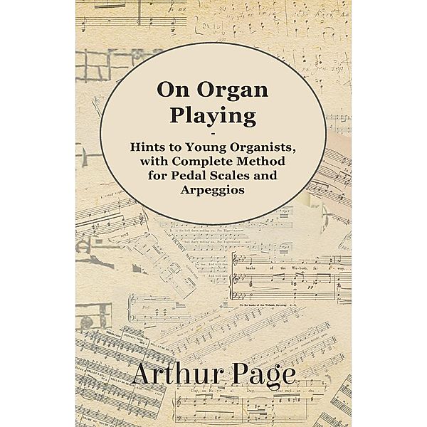 On Organ Playing - Hints to Young Organists, with Complete Method for Pedal Scales and Arpeggios, Arthur Page