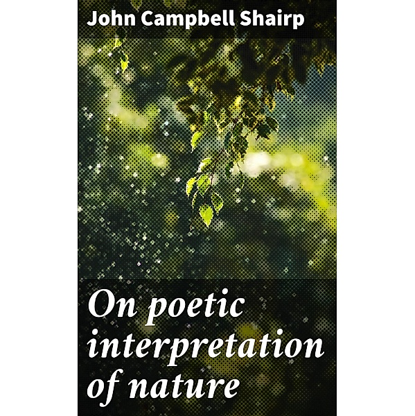 On poetic interpretation of nature, John Campbell Shairp