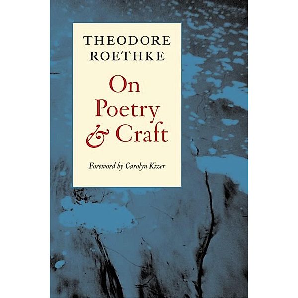 On Poetry and Craft / Writing Re: Writing, Theodore Roethke