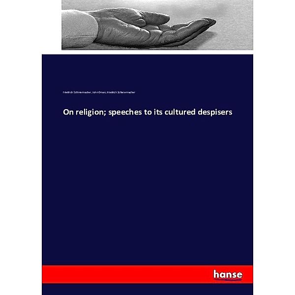 On religion; speeches to its cultured despisers, Friedrich Daniel Ernst Schleiermacher, John Oman