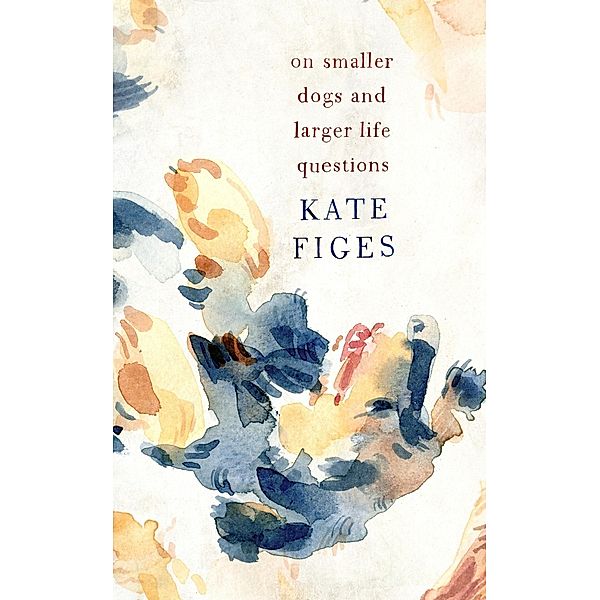 On Smaller Dogs and Larger Life Questions, Kate Figes