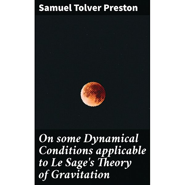 On some Dynamical Conditions applicable to Le Sage's Theory of Gravitation, Samuel Tolver Preston