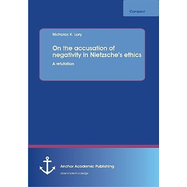On the accusation of negativity in Nietzsche's ethics: A refutation, Nicholas K. Lory