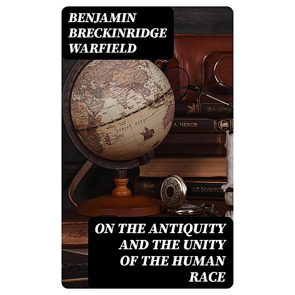 On the Antiquity and the Unity of the Human Race, Benjamin Breckinridge Warfield