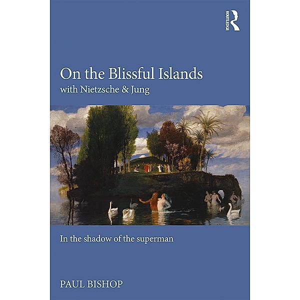 On the Blissful Islands with Nietzsche & Jung, Paul Bishop