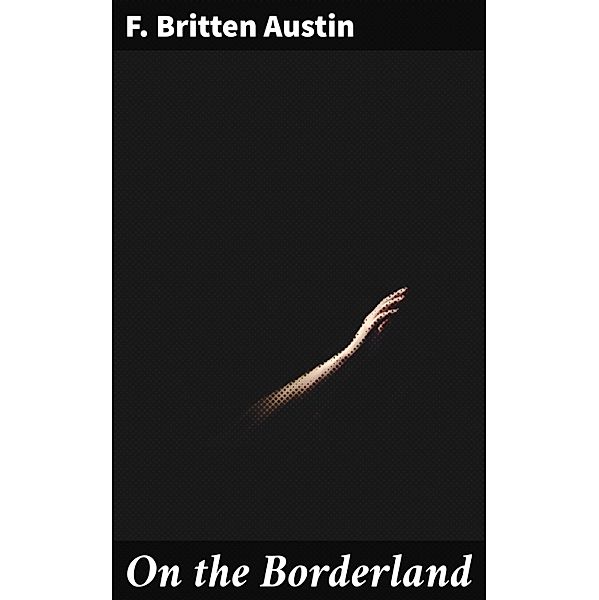 On the Borderland, F. Britten Austin
