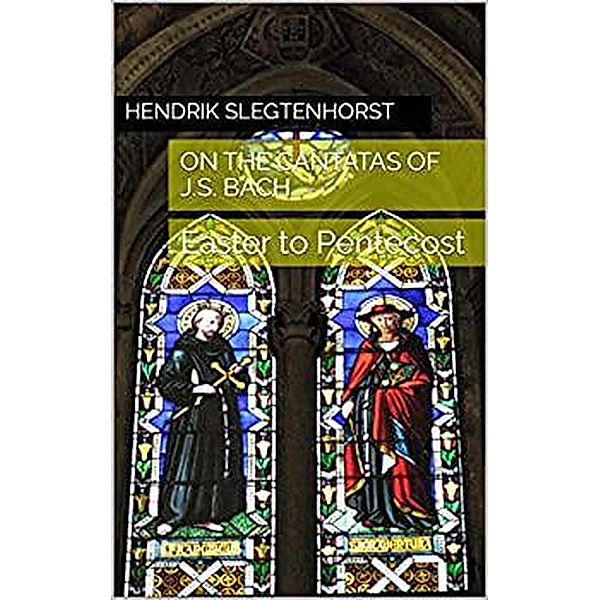 On the Cantatas of J.S. Bach: Easter to Pentecost (The Bach Cantatas, #6) / The Bach Cantatas, Hendrik Slegtenhorst