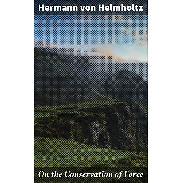 On the Conservation of Force, Hermann von Helmholtz