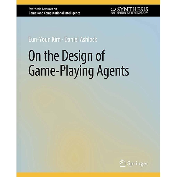 On the Design of Game-Playing Agents / Synthesis Lectures on Games and Computational Intelligence, Eun-Youn Kim, Daniel Ashlock