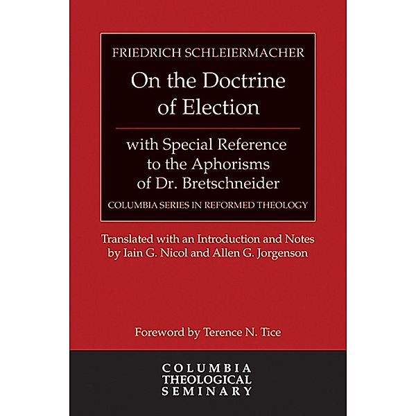 On the Doctrine of Election, with Special Reference to the Aphorisms of Dr. Bretschneider / Columbia Series in Reformed Theology, Friedrich Schleiermacher