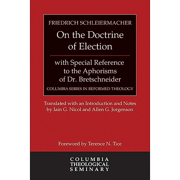 On the Doctrine of Election, with Special Reference to the Aphorisms of Dr. Bretschneider / Columbia Series in Reformed Theology, Friedrich Schleiermacher