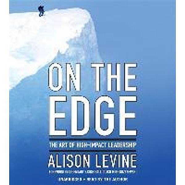 On the Edge: Leadership Lessons from Mount Everest and Other Extreme Environments, Alison Levine