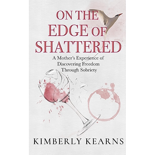 On the Edge of Shattered: A Mother's Experience of Discovering Freedom Through Sobriety, Kimberly Kearns