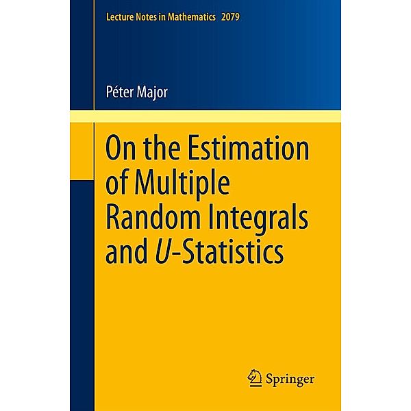 On the Estimation of Multiple Random Integrals and U-Statistics / Lecture Notes in Mathematics Bd.2079, Péter Major
