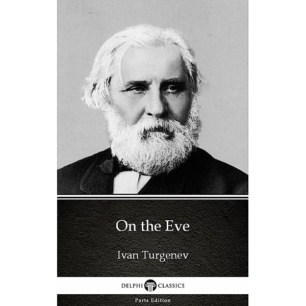 On the Eve by Ivan Turgenev - Delphi Classics (Illustrated) / Delphi Parts Edition (Ivan Turgenev) Bd.3, Ivan Turgenev