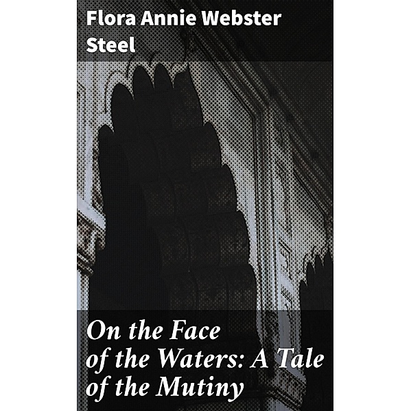 On the Face of the Waters: A Tale of the Mutiny, Flora Annie Webster Steel