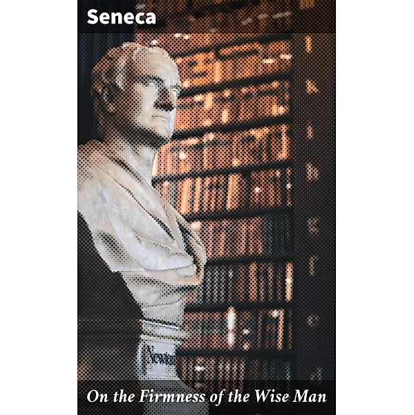 On the Firmness of the Wise Man, Seneca