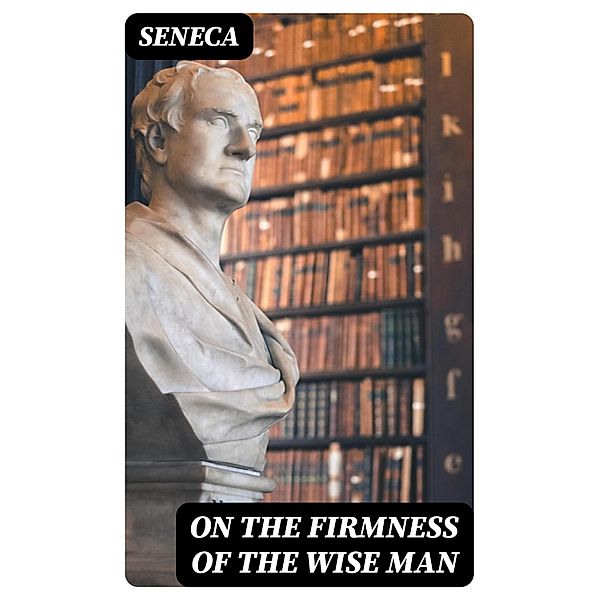 On the Firmness of the Wise Man, Seneca