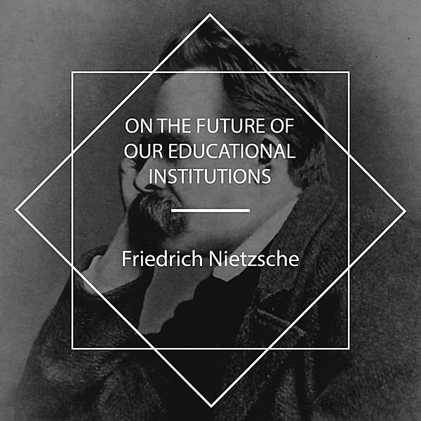 On the Future of Our Educational Institutions, Friedrich Nietzsche
