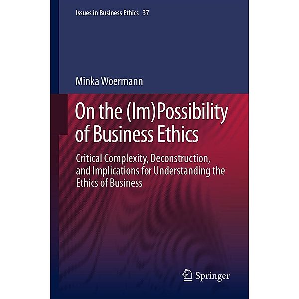 On the (Im)Possibility of Business Ethics / Issues in Business Ethics Bd.37, Minka Woermann