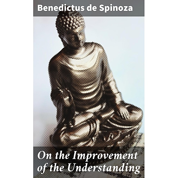 On the Improvement of the Understanding, Benedictus de Spinoza
