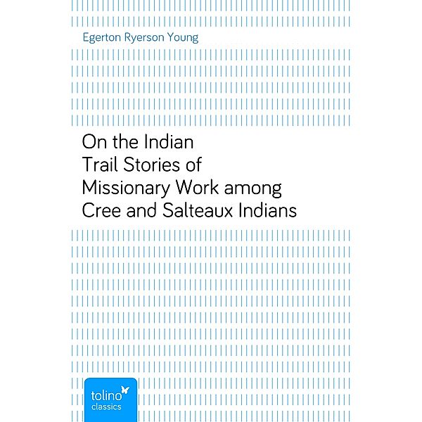 On the Indian TrailStories of Missionary Work among Cree and Salteaux Indians, Egerton Ryerson Young