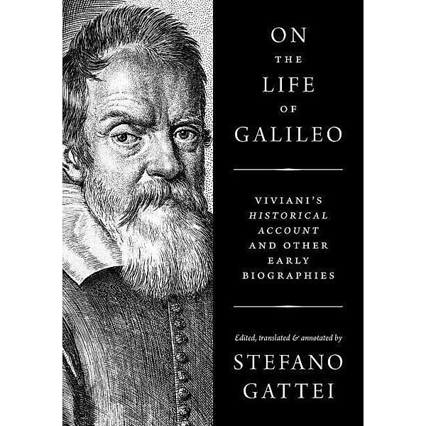 On the Life of Galileo: Viviani's Historical Account and Other Early Biographies, Stefano Gattei