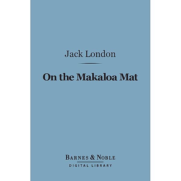 On the Makaloa Mat (Barnes & Noble Digital Library) / Barnes & Noble, Jack London