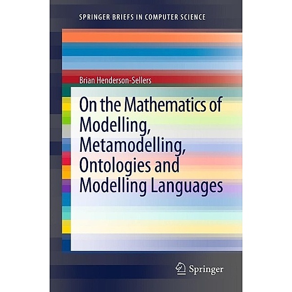 On the Mathematics of Modelling, Metamodelling, Ontologies and Modelling Languages / SpringerBriefs in Computer Science, Brian Henderson-Sellers