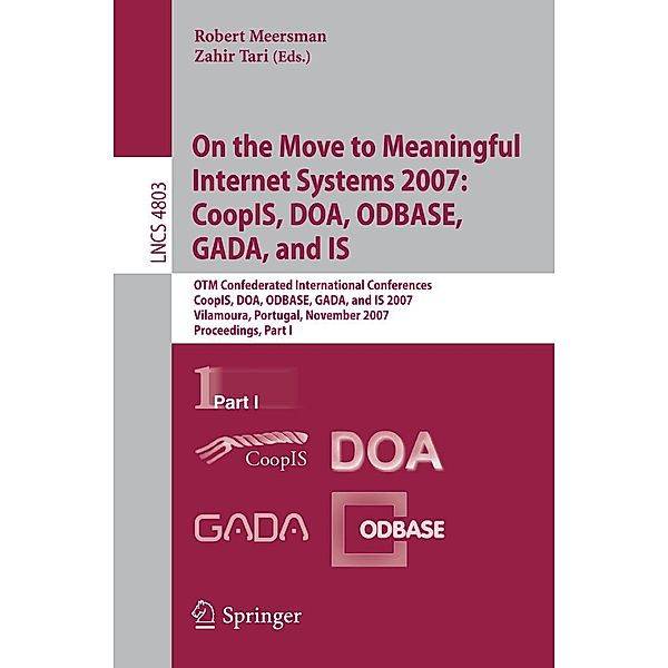 On the Move to Meaningful Internet Systems 2007: CoopIS, DOA, ODBASE, GADA, and IS / Lecture Notes in Computer Science Bd.4803