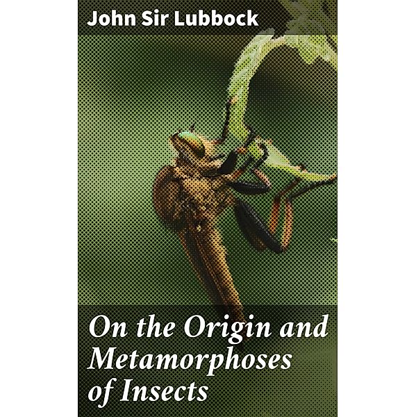 On the Origin and Metamorphoses of Insects, John Lubbock