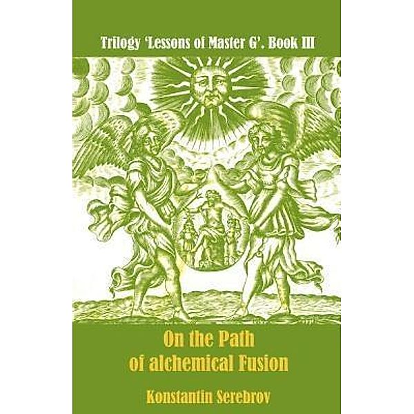 On the Path of alchemical Fusion / Trilogy 'Lessons of Master G' Bd.3, Konstantin Serebrov