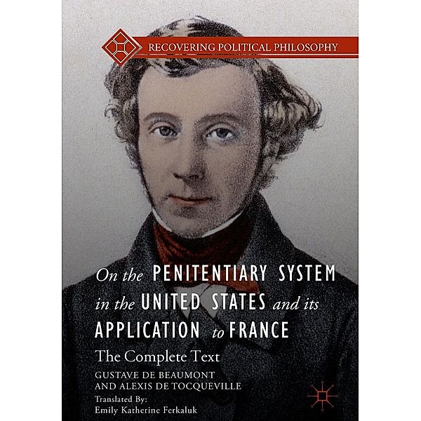 On the Penitentiary System in the United States and its Application to France / Recovering Political Philosophy, Gustave de Beaumont, Alexis de Tocqueville
