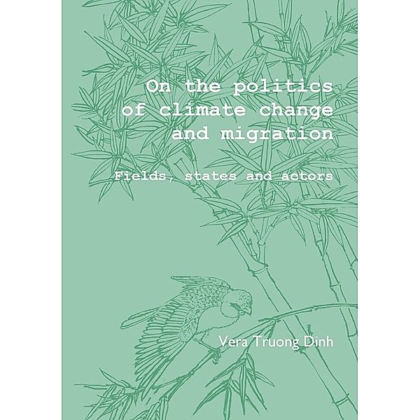 On the Politics of Climate Change and Migration: Fields, States and Actors, Vera Truong Dinh