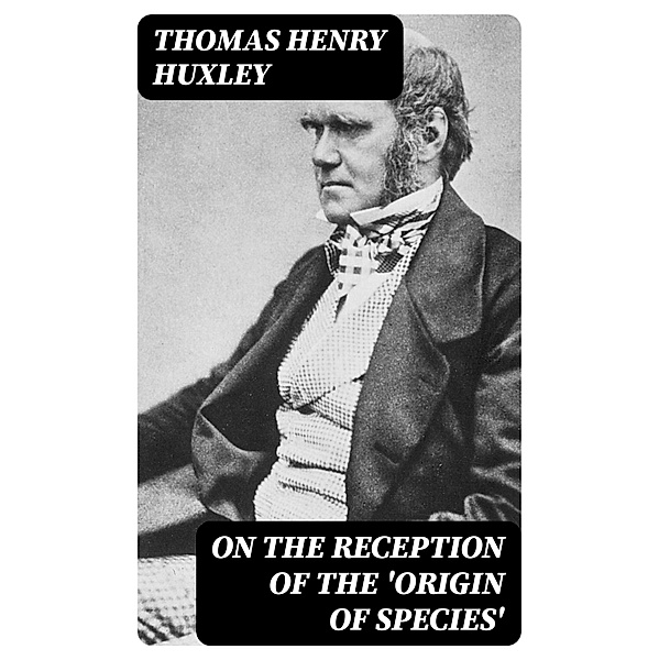 On the Reception of the 'Origin of Species', Thomas Henry Huxley