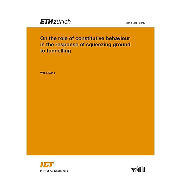 On the role of constitutive behaviour in the response of squeezing ground to tunnelling / Veröffentlichungen des Instituts für Geotechnik (IGT) der ETH Zürich Bd.250, Weijie Dong