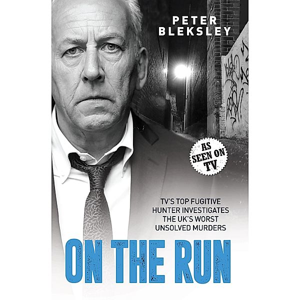 On the Run - TV's Top Fugitive Hunter Investigates the UK's Worst Unsolved Murders, Peter Bleksley