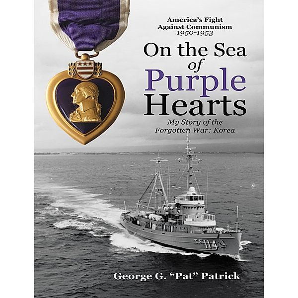On the Sea of Purple Hearts: My Story of the Forgotten War: Korea, George G. "Pat" Patrick