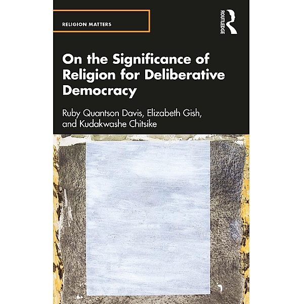 On the Significance of Religion for Deliberative Democracy, Ruby Quantson Davis, Elizabeth Gish, Kudakwashe Chitsike