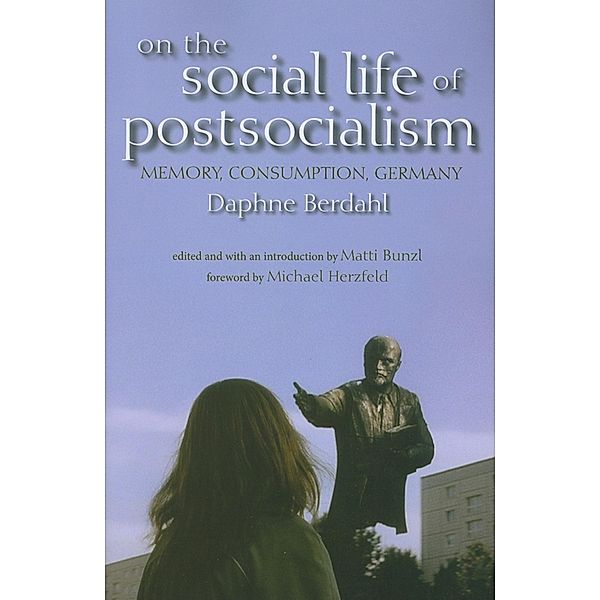 On the Social Life of Postsocialism: Memory, Consumption, Germany, Daphne Berdahl