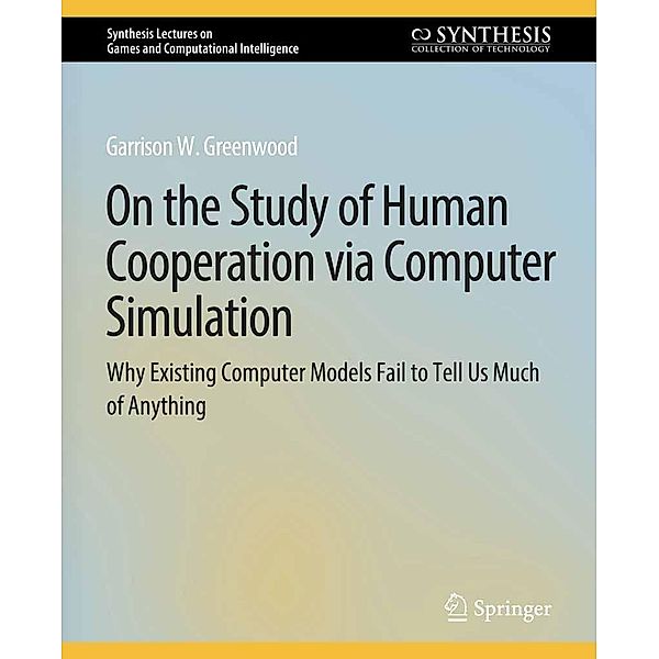 On the Study of Human Cooperation via Computer Simulation / Synthesis Lectures on Games and Computational Intelligence, Garrison W. Greenwood