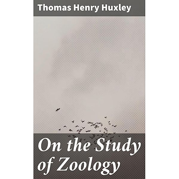 On the Study of Zoology, Thomas Henry Huxley