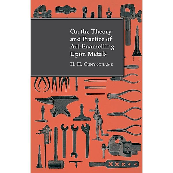 On the Theory and Practice of Art-Enamelling Upon Metals, H. H. Cunynghame