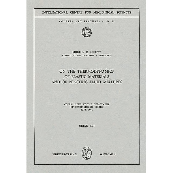 On the Thermodynamics of Elastic Materials and of Reacting Fluid Mixtures / CISM International Centre for Mechanical Sciences Bd.75, Morton E. Gurtin