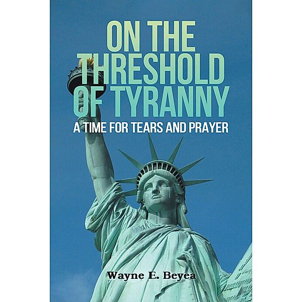 ON THE THRESHOLD OF TYRANNY, Wayne E. Beyea