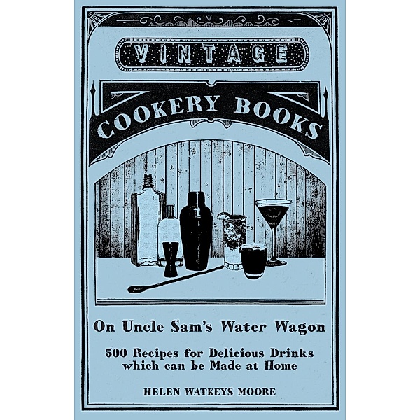 On Uncle Sam's Water Wagon - 500 Recipes for Delicious Drinks which can be Made at Home, Helen Watkeys Moore