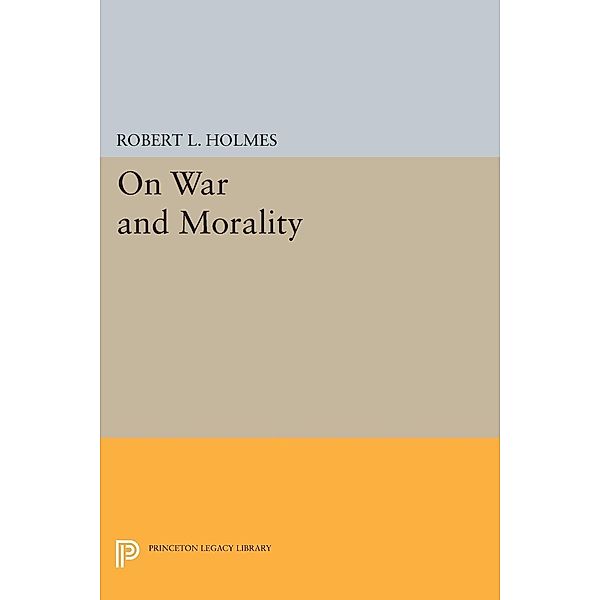 On War and Morality / Princeton Legacy Library Bd.982, Robert L. Holmes